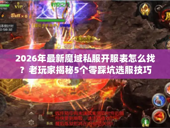 2026年最新魔域私服开服表怎么找？老玩家揭秘5个零踩坑选服技巧