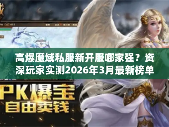 高爆魔域私服新开服哪家强?资深玩家实测2026年3月最新榜单 高爆魔域私服新开服哪家强?资深玩家实测2026年3月最新榜单