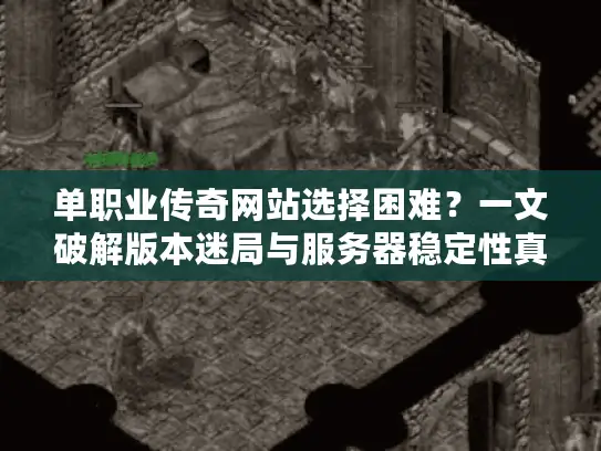 单职业传奇网站选择困难？一文破解版本迷局与服务器稳定性真相