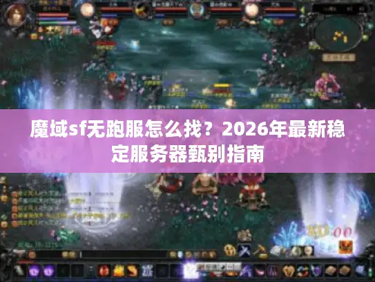 魔域sf无跑服怎么找?2026年最新稳定服务器甄别指南 魔域sf无跑服怎么找?2026年最新稳定服务器甄别指南