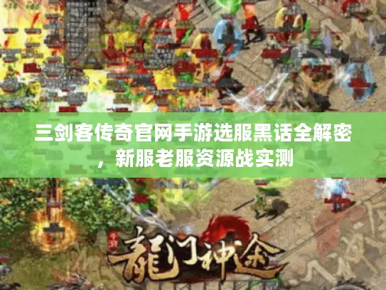 三剑客传奇官网手游选服黑话全解密，新服老服资源战实测