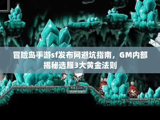 冒险岛手游sf发布网避坑指南，GM内部揭秘选服3大黄金法则