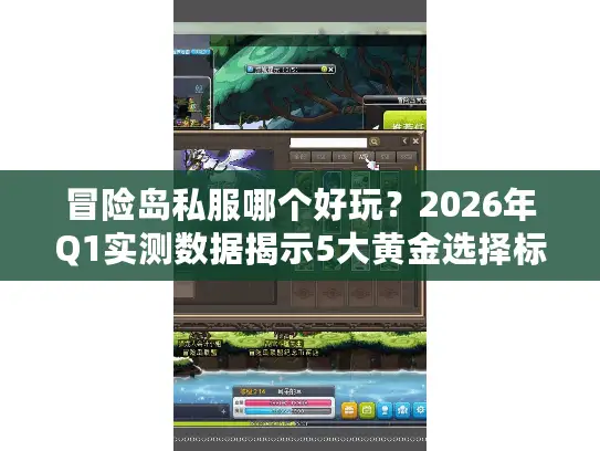 冒险岛私服哪个好玩？2026年Q1实测数据揭示5大黄金选择标准