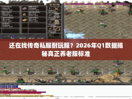 还在找传奇私服耐玩服？2026年Q1数据揭秘真正养老服标准