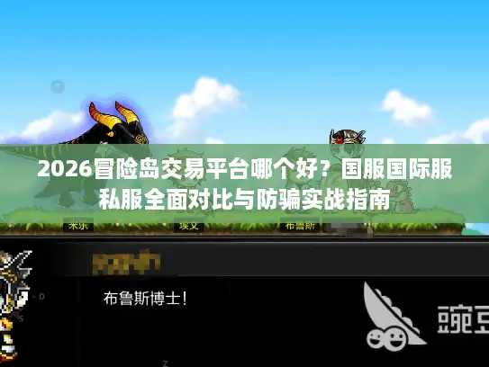 2026冒险岛交易平台哪个好?国服国际服私服全面对比与防骗实战指南 2026冒险岛交易平台哪个好?国服国际服私服全面对比与防骗实战指南
