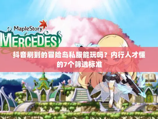 抖音刷到的冒险岛私服能玩吗?内行人才懂的7个筛选标准 抖音刷到的冒险岛私服能玩吗?内行人才懂的7个筛选标准