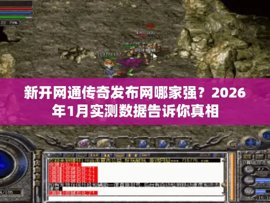 新开网通传奇发布网哪家强？2026年1月实测数据告诉你真相
