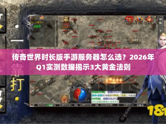 传奇世界时长版手游服务器怎么选?2026年Q1实测数据揭示3大黄金法则 传奇世界时长版手游服务器怎么选?2026年Q1实测数据揭示3大黄金法则