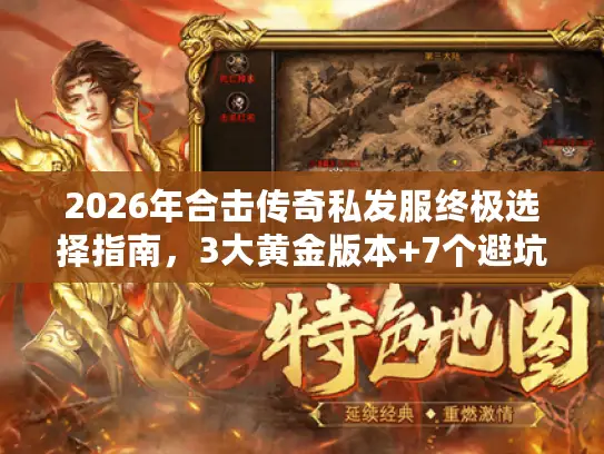 2026年合击传奇私发服终极选择指南，3大黄金版本+7个避坑实战技巧
