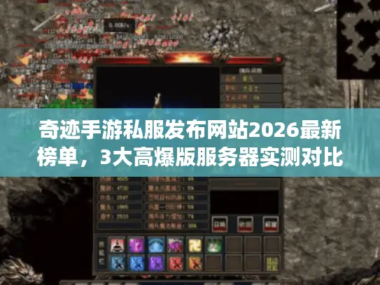 奇迹手游私服发布网站2026最新榜单，3大高爆版服务器实测对比与避坑指南