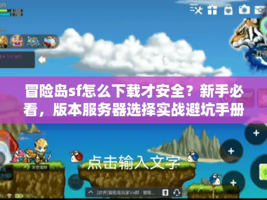 冒险岛sf怎么下载才安全？新手必看，版本服务器选择实战避坑手册