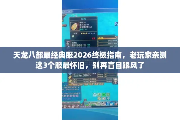天龙八部最经典服2026终极指南,老玩家亲测这3个服最怀旧,别再盲目跟风了 天龙八部最经典服2026终极指南,老玩家亲测这3个服最怀旧,别再盲目跟风了