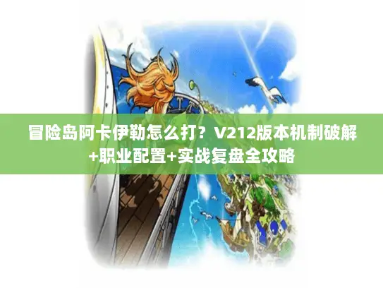 冒险岛阿卡伊勒怎么打？V212版本机制破解+职业配置+实战复盘全攻略