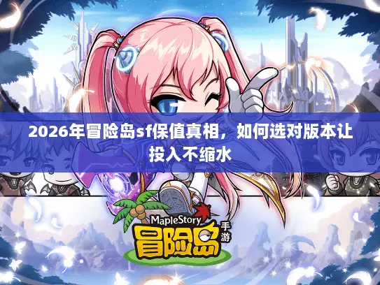 2026年冒险岛sf保值真相，如何选对版本让投入不缩水