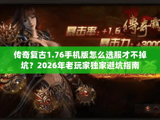 传奇复古1.76手机版怎么选服才不掉坑？2026年老玩家独家避坑指南