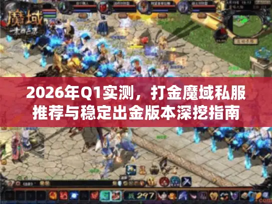 2026年Q1实测,打金魔域私服推荐与稳定出金版本深挖指南 2026年Q1实测,打金魔域私服推荐与稳定出金版本深挖指南