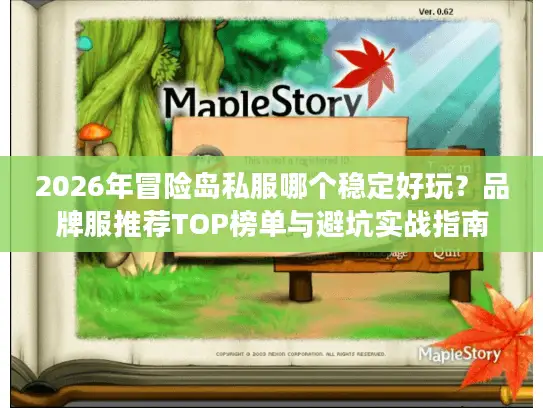 2026年冒险岛私服哪个稳定好玩?品牌服推荐TOP榜单与避坑实战指南 2026年冒险岛私服哪个稳定好玩?品牌服推荐TOP榜单与避坑实战指南