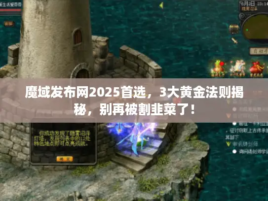 魔域发布网2025首选,3大黄金法则揭秘,别再被割韭菜了! 魔域发布网2025首选,3大黄金法则揭秘,别再被割韭菜了!