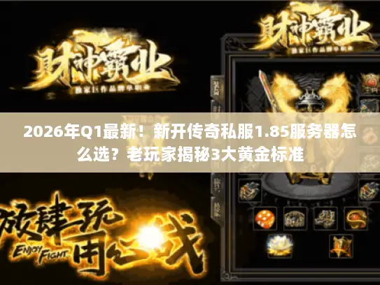 2026年Q1最新!新开传奇私服1.85服务器怎么选?老玩家揭秘3大黄金标准 2026年Q1最新!新开传奇私服1.85服务器怎么选?老玩家揭秘3大黄金标准