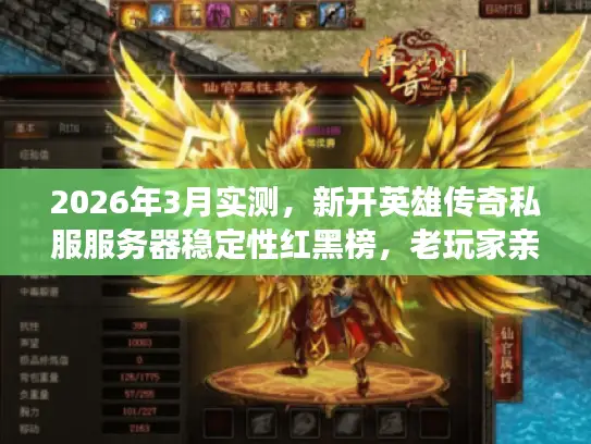 2026年3月实测，新开英雄传奇私服服务器稳定性红黑榜，老玩家亲测避坑指南