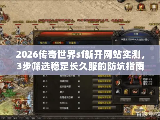 2026传奇世界sf新开网站实测，3步筛选稳定长久服的防坑指南