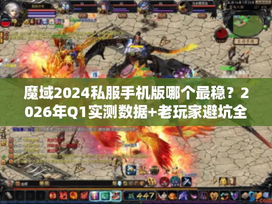 魔域2024私服手机版哪个最稳？2026年Q1实测数据+老玩家避坑全攻略