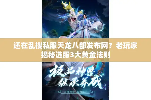 还在乱搜私服天龙八部发布网？老玩家揭秘选服3大黄金法则