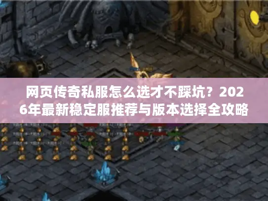 网页传奇私服怎么选才不踩坑？2026年最新稳定服推荐与版本选择全攻略