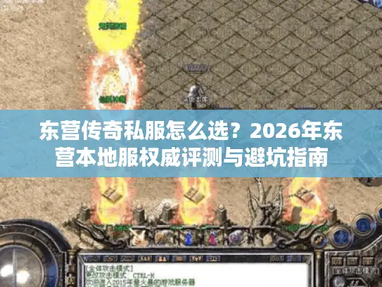 东营传奇私服怎么选？2026年东营本地服权威评测与避坑指南