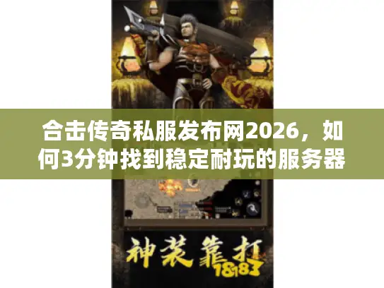 合击传奇私服发布网2026，如何3分钟找到稳定耐玩的服务器