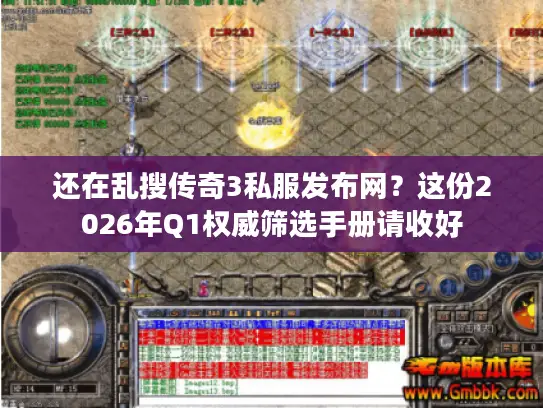 还在乱搜传奇3私服发布网？这份2026年Q1权威筛选手册请收好