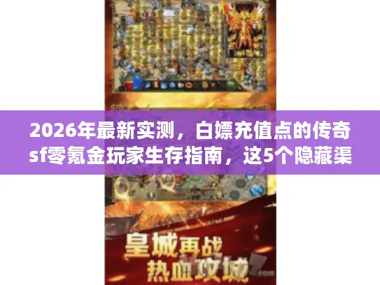 2026年最新实测,白嫖充值点的传奇sf零氪金玩家生存指南,这5个隐藏渠道让GM都头疼 2026年最新实测,白嫖充值点的传奇sf零氪金玩家生存指南,这5个隐藏渠道让GM都头疼