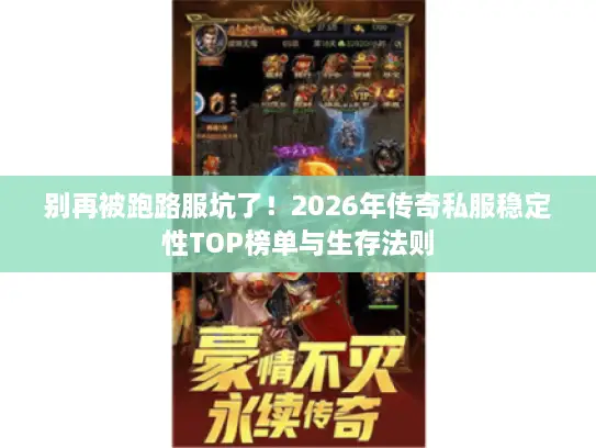 别再被跑路服坑了!2026年传奇私服稳定性TOP榜单与生存法则 别再被跑路服坑了!2026年传奇私服稳定性TOP榜单与生存法则