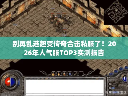 别再乱选超变传奇合击私服了！2026年人气服TOP3实测报告