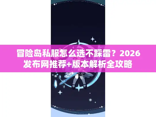 冒险岛私服怎么选不踩雷？2026发布网推荐+版本解析全攻略
