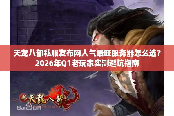 天龙八部私服发布网人气最旺服务器怎么选？2026年Q1老玩家实测避坑指南