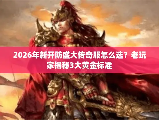 2026年新开防盛大传奇服怎么选？老玩家揭秘3大黄金标准