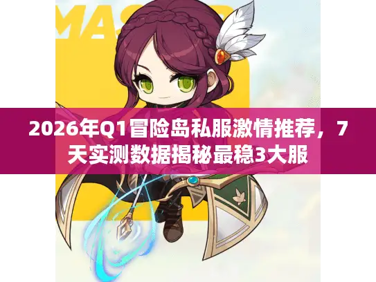 2026年Q1冒险岛私服激情推荐,7天实测数据揭秘最稳3大服 2026年Q1冒险岛私服激情推荐,7天实测数据揭秘最稳3大服