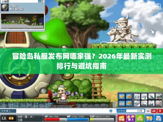 冒险岛私服发布网哪家强?2026年最新实测排行与避坑指南 冒险岛私服发布网哪家强?2026年最新实测排行与避坑指南