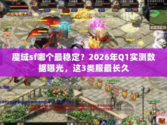 魔域sf哪个最稳定?2026年Q1实测数据曝光,这3类服最长久 魔域sf哪个最稳定?2026年Q1实测数据曝光,这3类服最长久