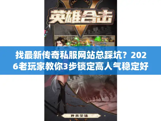找最新传奇私服网站总踩坑？2026老玩家教你3步锁定高人气稳定好服
