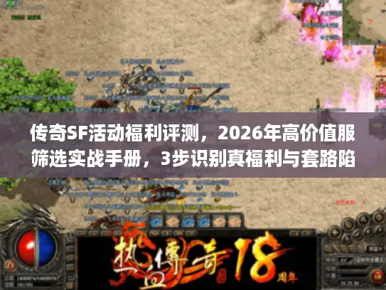 传奇SF活动福利评测，2026年高价值服筛选实战手册，3步识别真福利与套路陷阱