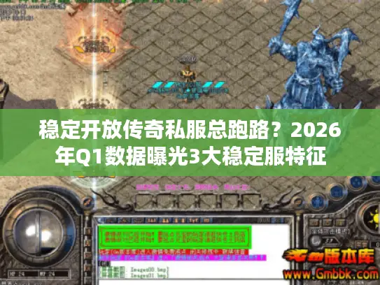 稳定开放传奇私服总跑路？2026年Q1数据曝光3大稳定服特征