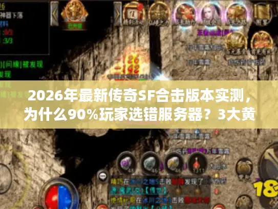 2026年最新传奇SF合击版本实测，为什么90%玩家选错服务器？3大黄金法则+7个实战组合揭秘