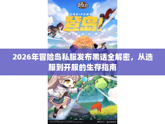 2026年冒险岛私服发布黑话全解密，从选服到开服的生存指南