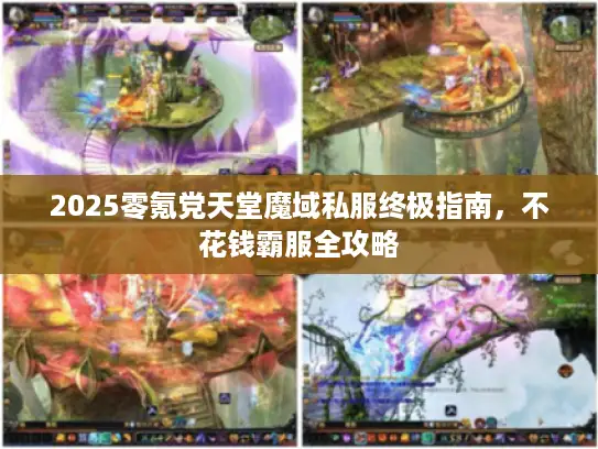 2025零氪党天堂魔域私服终极指南，不花钱霸服全攻略