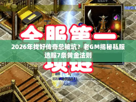 2026年找好传奇总被坑？老GM揭秘私服选服7条黄金法则