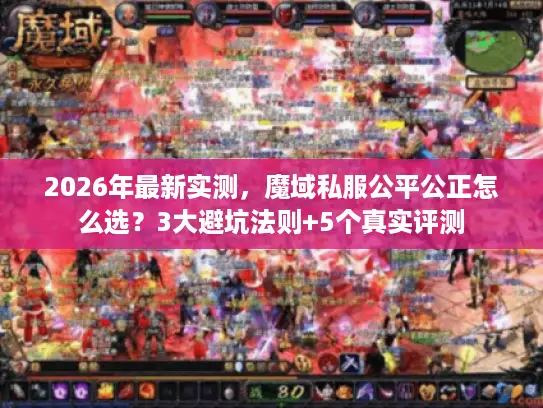 2026年最新实测，魔域私服公平公正怎么选？3大避坑法则+5个真实评测