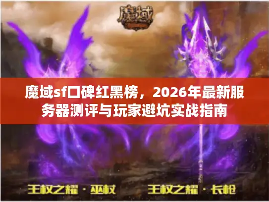 魔域sf口碑红黑榜，2026年最新服务器测评与玩家避坑实战指南