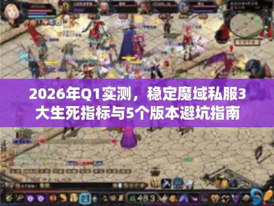 2026年Q1实测,稳定魔域私服3大生死指标与5个版本避坑指南 2026年Q1实测,稳定魔域私服3大生死指标与5个版本避坑指南